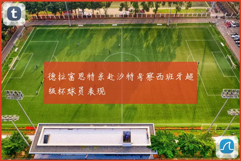 德拉富恩特亲赴沙特考察西班牙超级杯球员表现