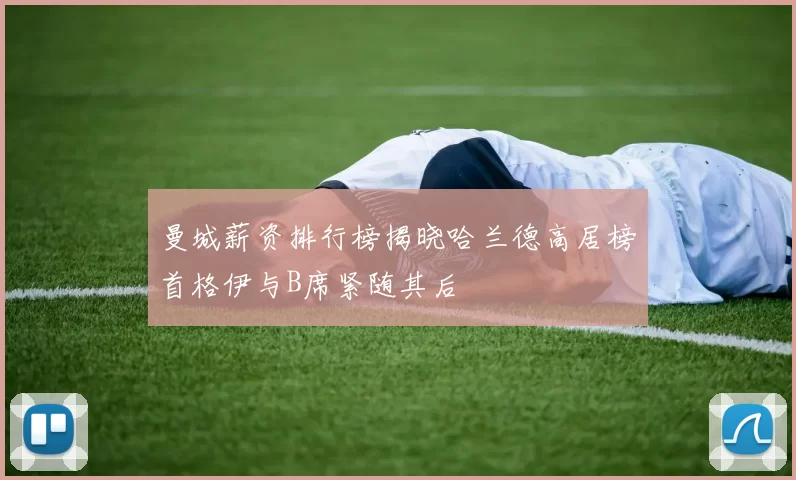 曼城薪资排行榜揭晓哈兰德高居榜首格伊与B席紧随其后