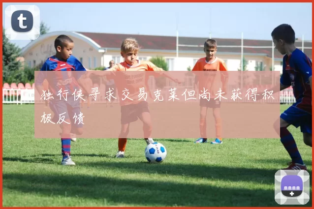 独行侠寻求交易克莱但尚未获得积极反馈