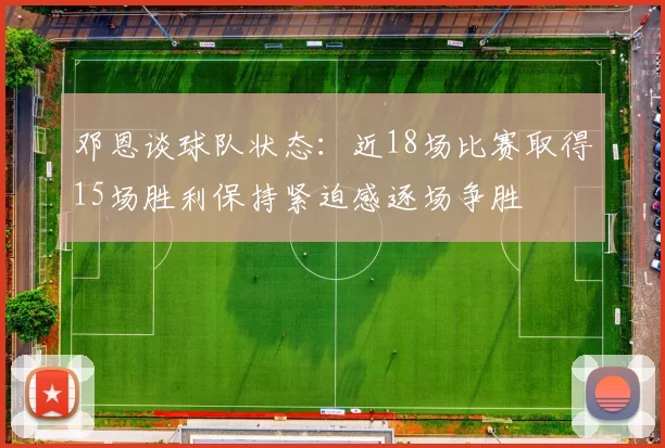 邓恩谈球队状态：近18场比赛取得15场胜利保持紧迫感逐场争胜