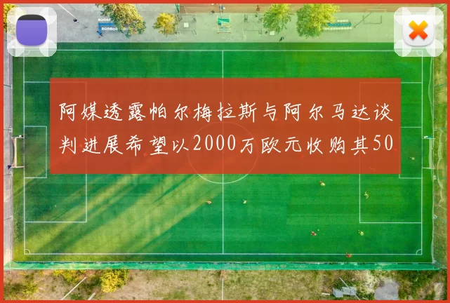 阿媒透露帕尔梅拉斯与阿尔马达谈判进展希望以2000万欧元收购其50所有权