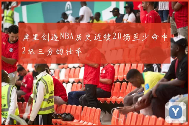 库里创造NBA历史连续20场至少命中2记三分的壮举